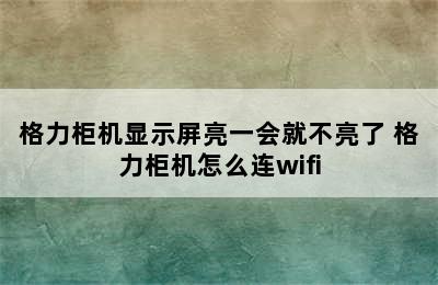 格力柜机显示屏亮一会就不亮了 格力柜机怎么连wifi